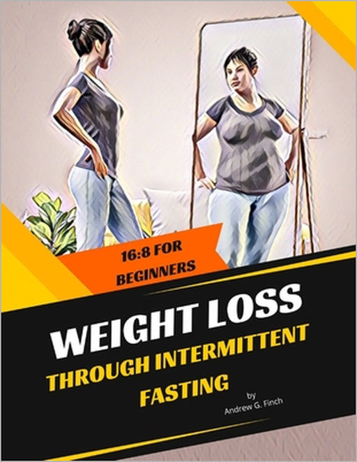 Weight Loss Through Intermittent Fasting: 16:8 For Beginners by Andrew G. Finch