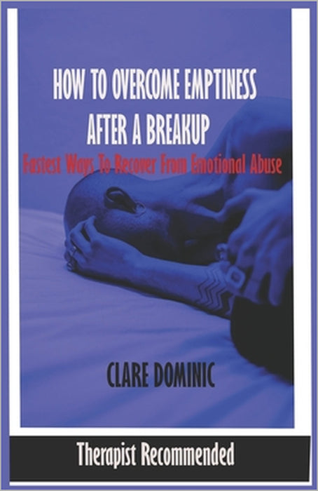 How to overcome Emptiness after a Breakup: Recover from Emotional Abuse - guide to win your breakups by Clare Dominic