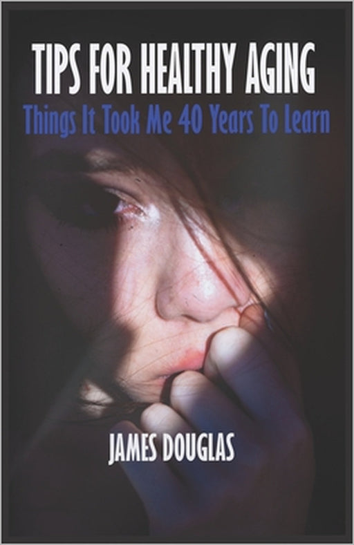 Tips for Healthy Aging: Things it took me 40 years to learn - healthy living by James Douglas