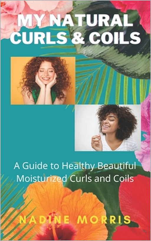 My Natural Curls and Coils: A Beginner's Guide to Healthy Beautiful Moisturized Curls and Coils by Nadine Morris