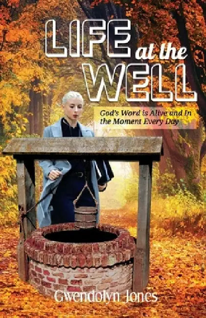 Life At the Well: God's Word Is Alive and In the Moment Every Day by Gwendolyn Jones