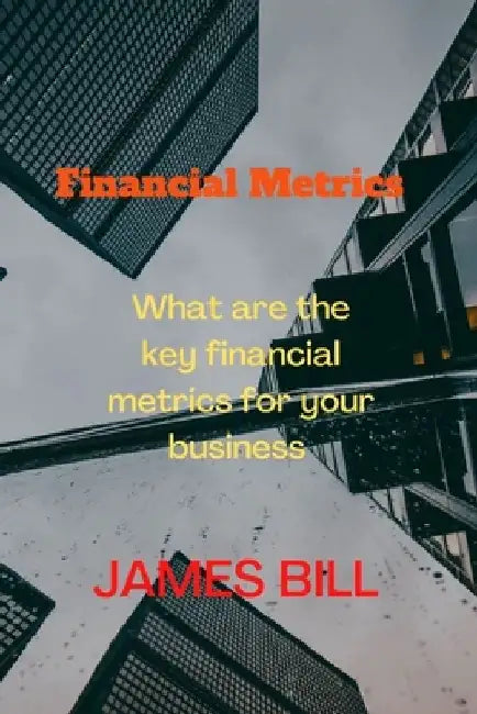 Financial Metrics: What are the key financial metrics for your business by James Bill