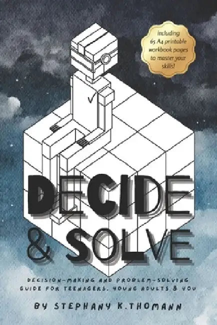 Decide and Solve: Decision-making and Problem-solving skills for teens, young adults, and you by Stephany K. Thomann