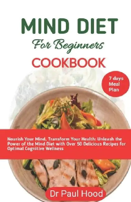 mind diet cookbook for beginners: Nourish Your Mind, Transform Your Health: Unleash the Power of the Mind Diet with Delicious Recipes for Optimal Cogn by Paul Hood