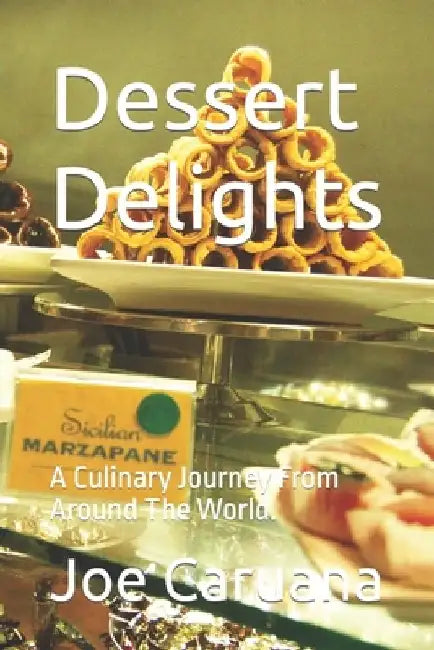 Dessert Delights: A Culinary Journey From Around The World. by Joe Caruana