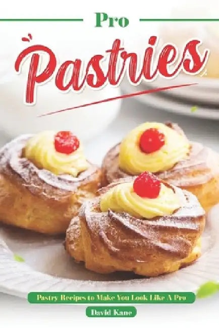 Pro Pastries for Beginners: Pastry Recipes to Make You Look Like A Pro by David Kane