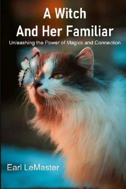 A Witch and Her Familiar: Unleashing the Power of Magick and Connection by Earl LeMaster