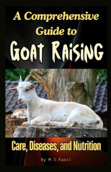A Comprehensive Guide to Goat Raising: Care, Diseases, and Nutrition by Muhammad Ismail Fazil