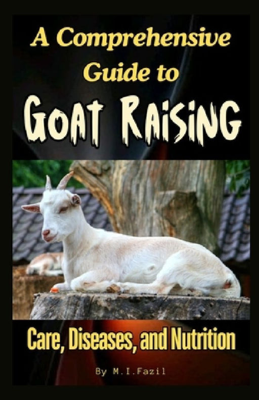 A Comprehensive Guide to Goat Raising: Care, Diseases, and Nutrition by Muhammad Ismail Fazil
