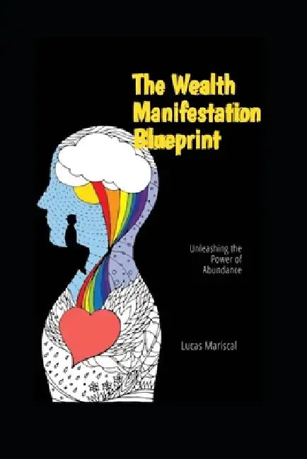 The Wealth Manifestation Blueprint: Unleashing the Power of Abundance by Lucas Mariscal