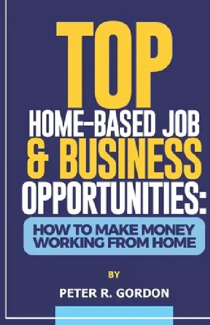 Top Home-Based Job & Business Opportunities: How to Make Money Working from Home by Peter R. Gordon