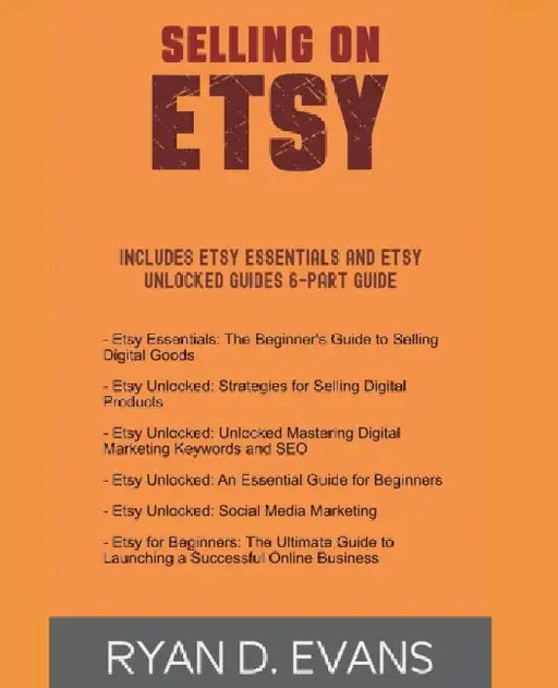 Selling on Etsy: Includes Etsy Essentials and Etsy Unlocked Guides 6-Part Guide by Ryan D. Evans