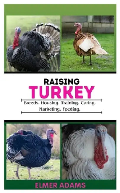 Raising Turkeys: Breads, Housing, Training, Caring, Marketing, Feeding by Elmer Adams