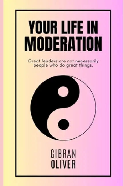 Your Life in Moderation: A Guide for the Most of Us by Gibran Oliver
