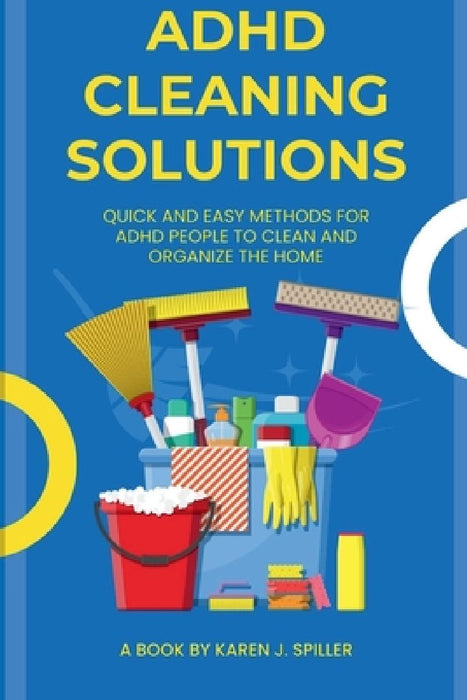 ADHD Cleaning Solutions: Simple and Easy Ways for Cleaning for ADHD Individuals by Karen J. Spiller