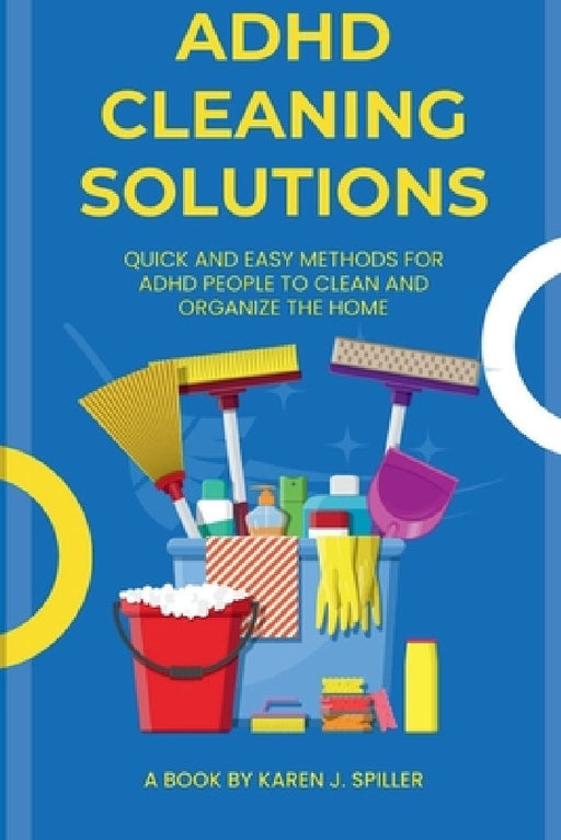 ADHD Cleaning Solutions: Simple and Easy Ways for Cleaning for ADHD Individuals by Karen J. Spiller