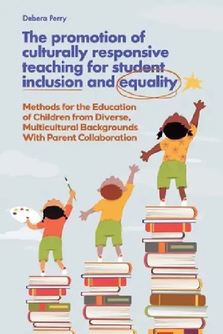 The Promotion of Culturally Responsive Teaching for Student Inclusion and Equality: Teaching Methods for the Education of Children from Diverse, Multi by Debera Perry