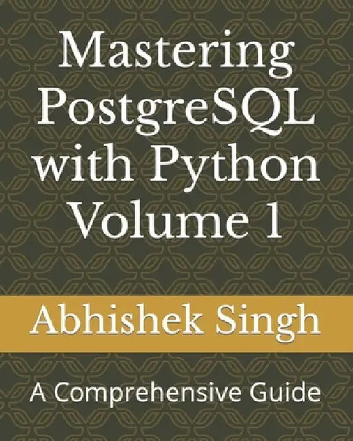 Mastering PostgreSQL with Python Volume 1: A Comprehensive Guide by Abhishek Singh