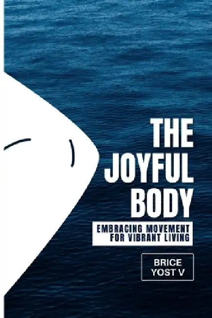 The Joyful Body: Embracing Movement for Vibrant Living by Brice Yost V.