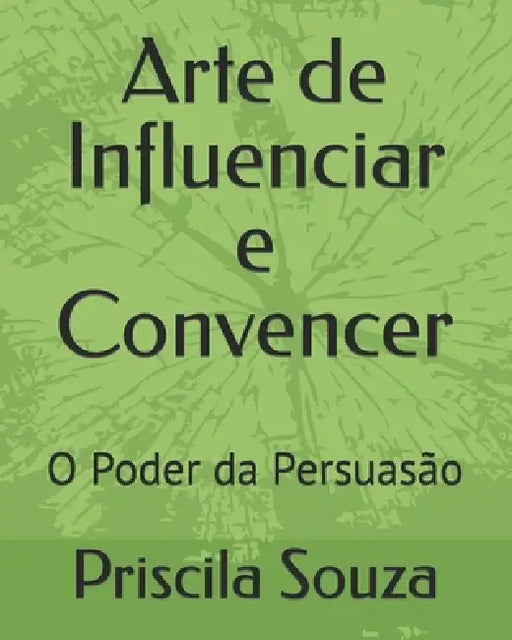 Arte de Influenciar e Convencer: O Poder da Persuasão by Priscila Otero Souza