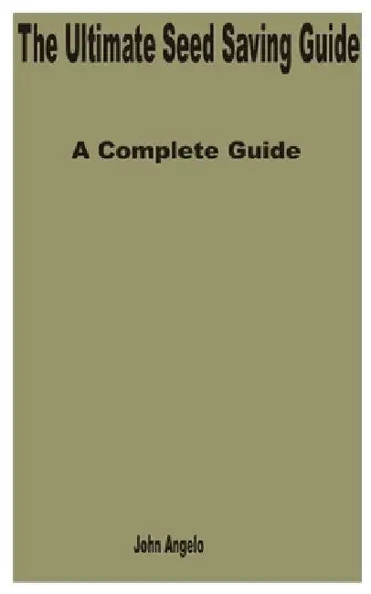 The Ultimate Seed Saving Guide: A Complete Guide by John Angelo