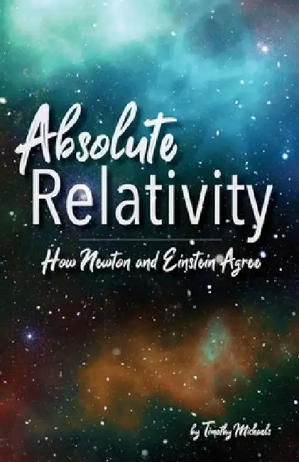 Absolute Relativity: How Newton and Einstein Agree by Timothy Michaels