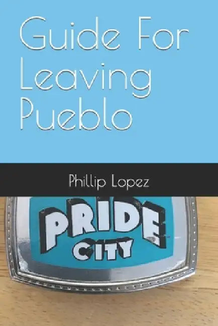 Guide For Leaving Pueblo by Phillip Lewis Lopez