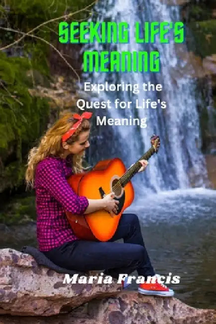 Seeking life's Meaning: Exploring the Quest for Life's Meaning by Maria Francis