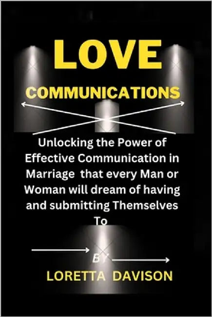 Love Communications: Unlocking the Power of Effective Communication in Marriage that every man or woman will dream of having and submitting themselves by Davison, Loretta