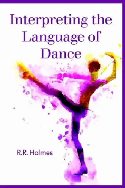 Interpreting the Language of Dance by R. R. Holmes
