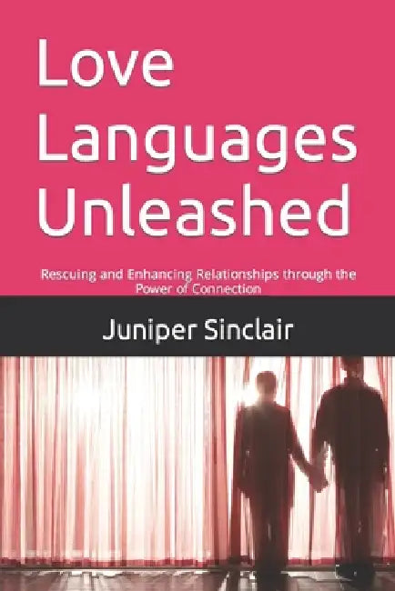 Love Languages Unleashed: Rescuing and Enhancing Relationships through the Power of Connection by Juniper Sinclair