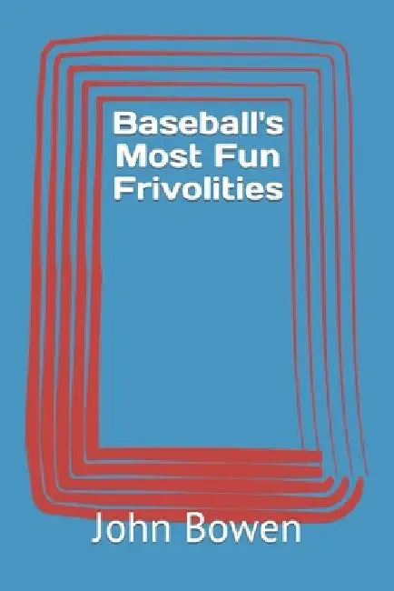 Baseball's Most Fun Frivolities by John Bowen