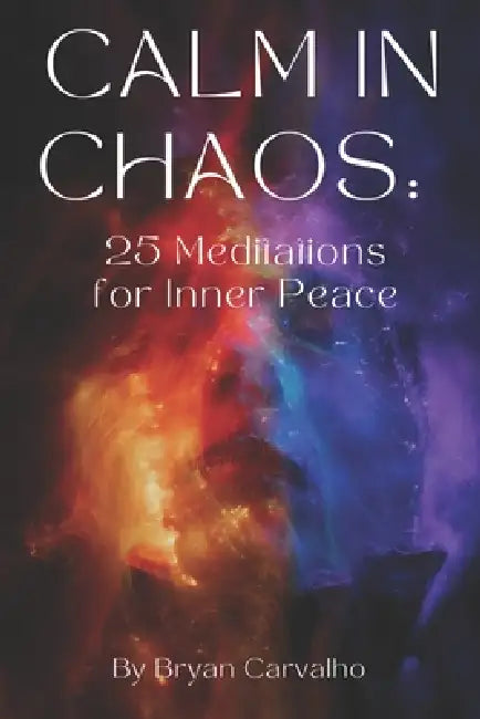 Calm in Chaos: 25 Meditations for Inner Peace by Bryan Carvalho