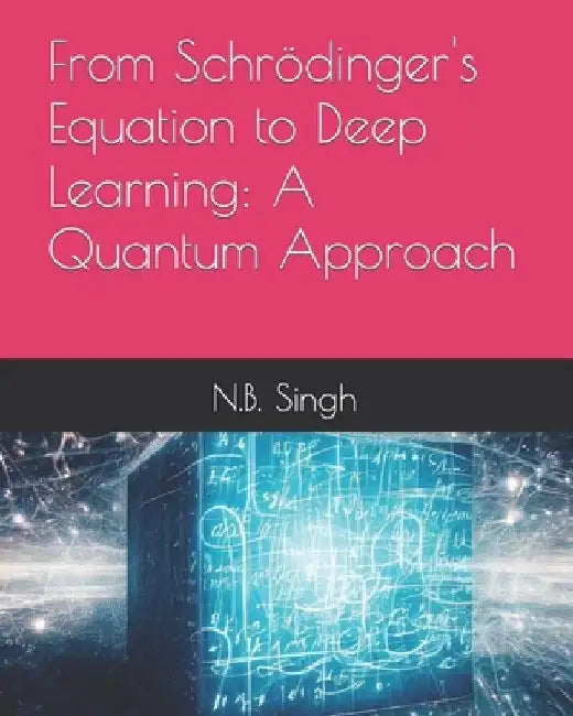 From Schrödinger's Equation to Deep Learning: A Quantum Approach by N. B. Singh