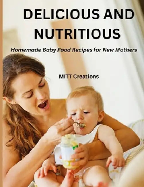 Delicious and Nutritious: Homemade Baby Food Recipes for New Mothers 8.5*11 by Mitt Creations