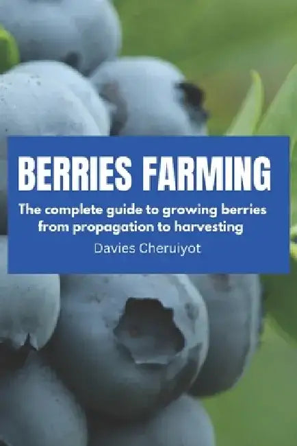 Berries Farming: The complete guide to growing berries from propagation to harvesting by Davies Cheruiyot