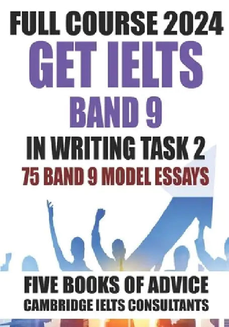 GET IELTS BAND 9 - Our Full Course of 5 Books - With 75 Model Essays: IELTS Writing Practice 2023 by Peter Swires
