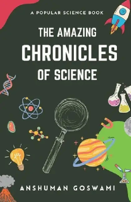 The Amazing Chronicles of Science: A Popular Science Book by Anshuman Goswami