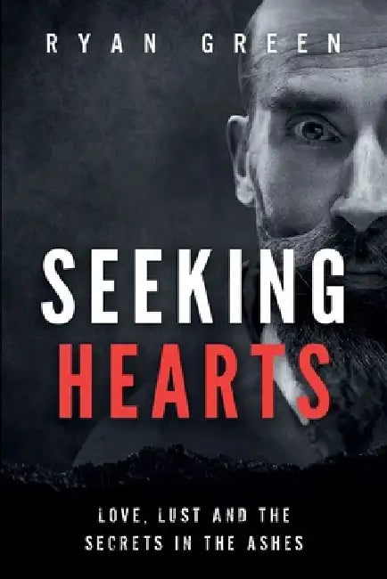 Seeking Hearts: Love, Lust and the Secrets in the Ashes by Ryan Green