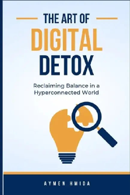 The Art of Digital Detox: Reclaiming Balance in a Hyperconnected World by Aymen Hmida