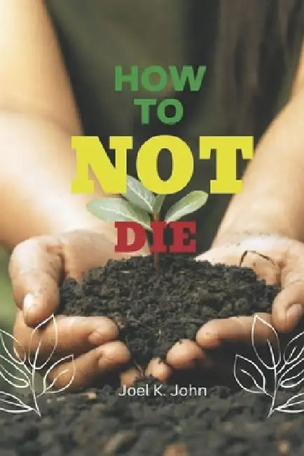 How To Not Die: Your Comprehensive Guide to Personal Safety and Well-being in All Aspects of Life. by Joel K. John