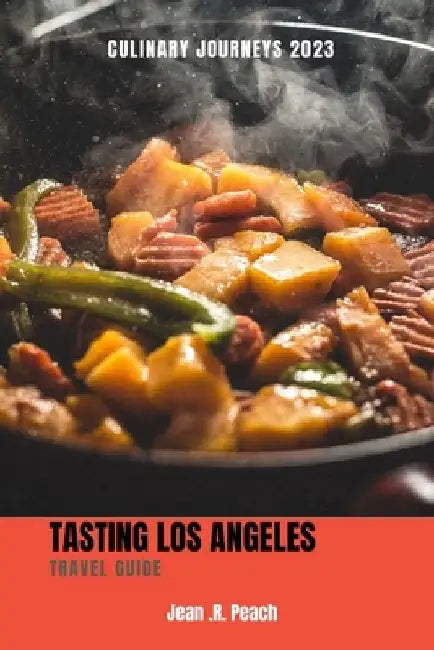 Culinary Journeys 2023: Tasting Los Angeles Travel guide by Jean R. Peach