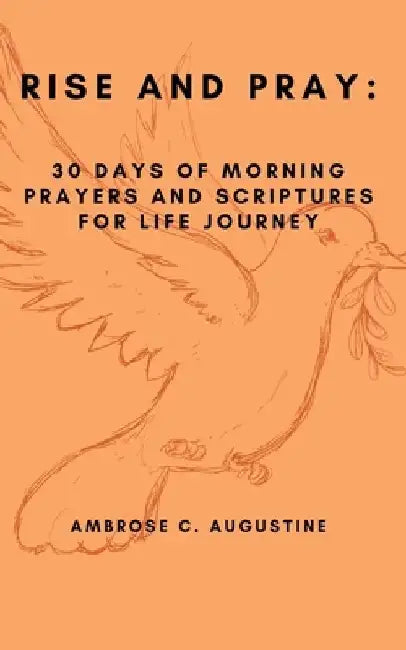 Rise and Pray: 30 Days of Morning Prayers and Scriptures for Life Journey by Ambrose C. Augustine