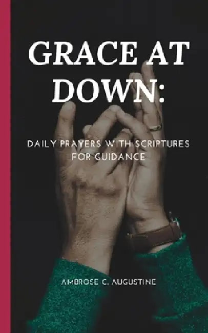 Grace at Down: Daily Prayers with Scriptures for Guidance by Ambrose C. Augustine