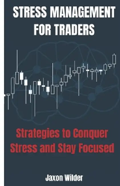 Stress Management for Traders: Strategies to Conquer Stress and Stay Focused by Jaxon Wilder