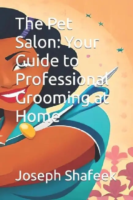 The Pet Salon: Your Guide to Professional Grooming at Home by Joseph Shafeek
