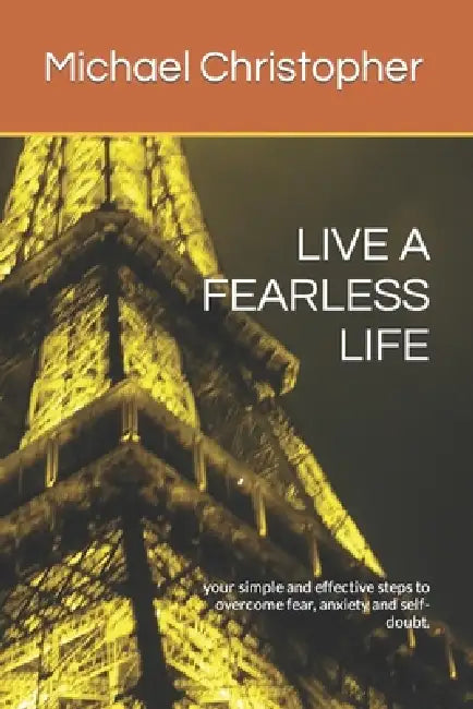 Live a Fearless Life: your simple and effective steps to overcome fear, anxiety and self-doubt. by Michael Nicholas Christopher