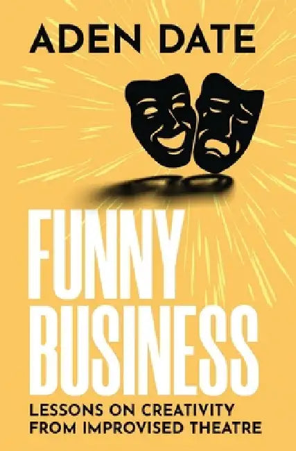 Funny Business: Lessons on Creativity from Improvised Theatre by Aden Date