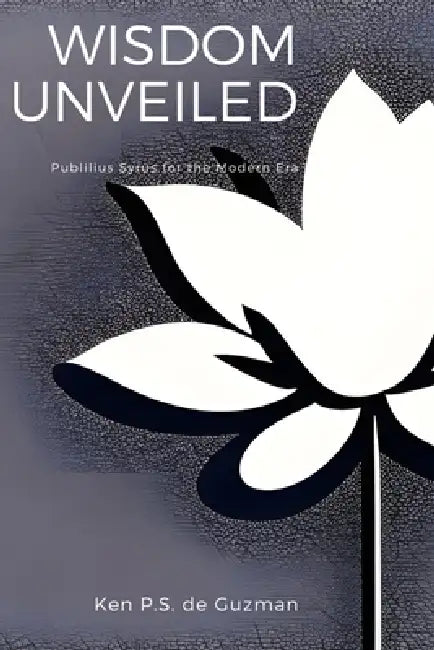 Wisdom Unveiled: Publilius Syrus for the Modern Era by Publilius Syrus, Ken Paul Santos de Guzman