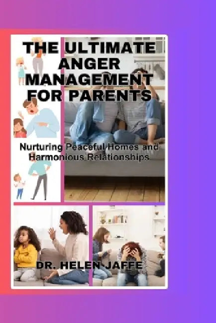 The Ultimate Anger Management for Parents: Nurturing Peaceful Homes and Harmonious Relationships by Helen Jaffe